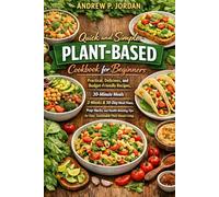 QUICK & SIMPLE PLANT-BASE COOKBOOK FOR BEGINNERS: Practical, Delicious, and Budget-friendly Recipes, 30-minutes Meals, 2-weeks, & 30-Day Meal Plans, ... Tips for Easy Sustainable Plant-Base Living.