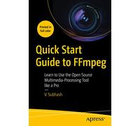 Quick Start Guide to FFmpeg: Learn to Use the Open Source Multimedia-Processing Tool like a Pro