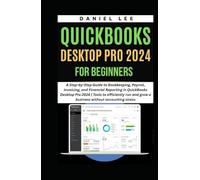 QUICKBOOKS DESKTOP PRO 2024 FOR BEGINNERS: A Step-by-Step Guide to Bookkeeping, Payroll, Invoicing, and Financial Reporting in QuickBooks Desktop Pro 2024