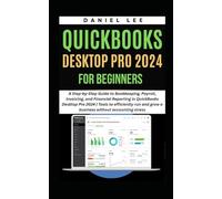 QUICKBOOKS DESKTOP PRO 2024 FOR BEGINNERS: A Step-by-Step Guide to Bookkeeping, Payroll, Invoicing, and Financial Reporting in QuickBooks Desktop Pro 2024