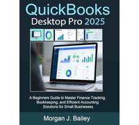 QuickBooks Desktop Pro 2025: A Beginners Guide to Master Finance Tracking, Bookkeeping, and Efficient Accounting Solutions for Small Businesses