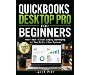 QuickBooks Desktop Pro for Beginners: Master Your Finances, Simplify Bookkeeping, and Take Control of Your Business