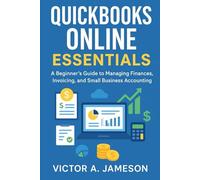 QuickBooks Online Essentials: A Beginner’s Guide to Managing Finances, Invoicing, and Small Business Accounting