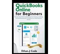 QUICKBOOKS ONLINE FOR BEGINNERS: Step-by-Step Guide To Mastering Your Finances, Invoicing, And Bookkeeping With Confidence For Small Business Owners