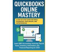 QuickBooks Online Mastery: Step-by-Step Guide for Small Businesses, Freelancers, and Entrepreneurs: Learn QuickBooks Online Accounting, Invoicing, Payroll, Taxes & Automation for Small Businesses