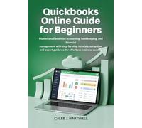 QuickBooks Online User Guide for Beginners: Master Small Business Accounting, Bookkeeping, and Financial Management with Step-by-Step Tutorials, Setup Tips, and Expert Guidance for Effortless Business