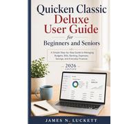 Quicken Classic Deluxe User Guide for Beginners and Seniors 2026 Edition: A Simple Step-by-Step Guide to Managing Budgets, Bills, Banking, Expenses, Savings, and Everyday Finances