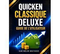 QUICKEN CLASSIQUE DELUXE GUIDE DE L'UTILISATEUR: Apprenez à gérer votre budget, suivre vos dépenses, gérer vos comptes bancaires et préparer votre retraite avec des leçons simples et pratiques