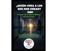 ¿Quién cura a los que nos curan?: Por qué salvar vidas no debería costarte la tuya: Un manual de sanación para personal del área de salud.