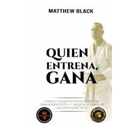 Quien Entrena, Gana: Cómo cualquiera puede entrenar para el ÉXITO y la RIQUEZA con LAS ARTES MARCIALES