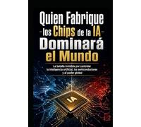 Quien Fabrique los Chips de la IA Dominará el Mundo: La batalla invisible por controlar la inteligencia artificial, los semiconductores y el poder global