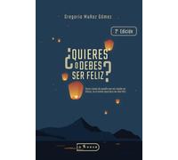 ¿Quieres o debes ser feliz? (segunda edición): Darse cuenta de aquello que nos impide ser felices, es el primer paso para ser más feliz
