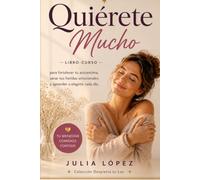Quiérete Mucho: Libro-curso para fortalecer tu autoestima, sanar tus heridas emocionales y aprender a elegirte cada día.