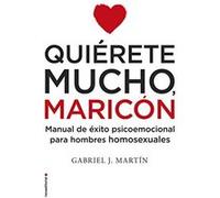 Quierete mucho, maricón/ Love Yourself a Lot Fagot: Manual De Exito Psicoemocional Para Hombres Homosexuales