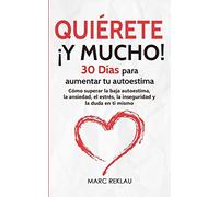 Quiérete ¡Y MUCHO!: 30 Días para aumentar tu autoestima. Cómo superar la baja autoestima, la ansiedad, el estrés, la inseguridad y la duda en ti mismo