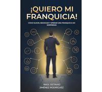 !QUIERO MI FRANQUICIA¡: Cómo elegir, negociar y operar una franquicia sin sorpresas