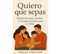 Quiero que sepas: Palabra de amor, perdón y el regalo precioso para tus hijos