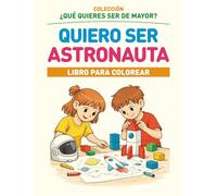 QUIERO SER ASTRONAUTA: COLECCIÓN ¿QUÉ QUIERES SER DE MAYOR? - LIBRO PARA COLOREAR