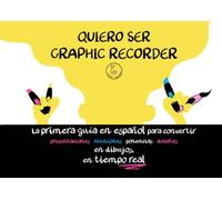 QUIERO SER GRAPHIC RECORDER: La primera guía en español para convertir presentaciones / reuniones / ponencias / debates en dibujos, en tiempo real