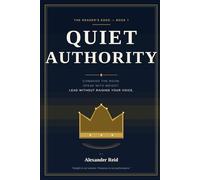 Quiet Authority, A Guide to Influence & Charisma: How to Command Respect, Speak With Weight, and Lead Without Raising Your Voice - The Modern Guide to Charisma, Influence, and Unshakeable Presence