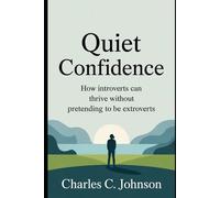 QUIET CONFIDENCE: HOW INTROVERTS CAN THRIVE WITHOUT PRETENDING TO BE EXTROVERTS