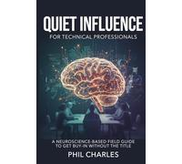 Quiet Influence: A Neuroscience-Based Field Guide for Technical Professionals to Get Buy-In Without the Title