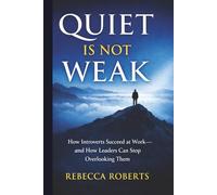 Quiet is Not Weak: How Introverts Succeed at Work - An How Leaders Can Stop Overlooking Them