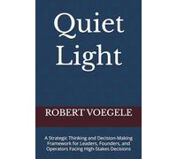 Quiet Light: A Strategic Thinking and Decision-Making Framework for Leaders, Founders, and Operators Facing High-Stakes Decisions