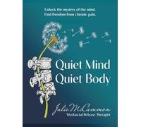 Quiet Mind Quiet Body: Unlock the mystery of the mind. Find freedom from chronic pain.