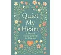Quiet My Heart : 31 Days of Encouragement for Mothers: Daily Devotions to Remind You You’re Seen, Known and Deeply Loved
