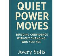 Quiet Power Moves: Building Confidence Without Changing Who You Are: A Self-Help Guide for Introverts Who Want to Own Their Power, Silently