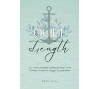 Quiet Strength A 10-Week Devotional Journal for Single Moms Walking Through the Struggles of Motherhood: Single Mothers Navigating the Everyday ... Loneliness, Co-parenting Challenges