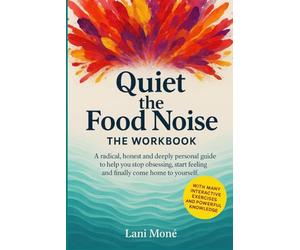 Quiet the Food Noise - The Workbook: A radical, honest and deeply personal guide to help you stop obsessing, start feeling and finally come home to yourself