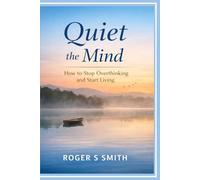 Quiet the Mind: How to Stop Overthinking and Start Living