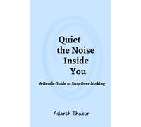 Quiet the Noise Inside You: A Gentle Guide to Stop Overthinking: How to Stop Mental Spirals, Reduce Anxiety & Find Inner Peace