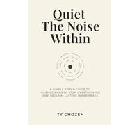 Quiet The Noise Within: A Simple 7-Step Guide to Silence Anxiety, Stop Overthinking, and Reclaim Lasting Inner Peace