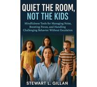 Quiet the Room, Not the Kids!: Mindfulness Tools for Teachers for Managing Noise, Boosting Focus, and Handling Challenging Behavior Without Escalation