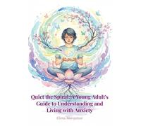 Quiet the Spiral: A Young Adult's Guide to Understanding and Living with Anxiety: Practical Strategies to Manage Stress, Overcome Worry, and Reclaim Your Life