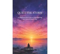 QUIET THE STORM: A Compassionate Guide to Understanding and Overcoming Anxiety
