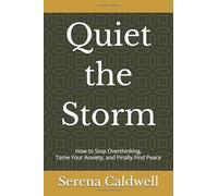Quiet the Storm: How to Stop Overthinking, Tame Your Anxiety, and Finally Find Peace