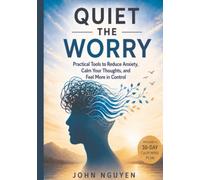 Quiet the Worry: Practical Tools to Reduce Anxiety, Calm Your Thoughts, and Feel More in Control