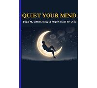 Quiet Your Mind: Stop Overthinking at Night in 5 Minutes and Finally Get the Sleep You Deserve