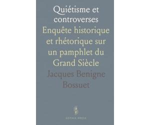 Quiétisme et controverses: Enquête historique et rhétorique sur un pamphlet du Grand Siècle