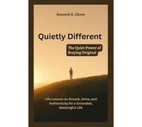 QUIETLY DIFFERENT: The Quiet Power of Staying Original: Life Lessons on Growth, Drive, and Authenticity for a Grounded, Meaningful Life