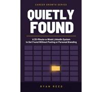 Quietly Found: A 20-Minute-a-Week LinkedIn System to Get Found by Recruiters, Reconnect With the Right People, and Stay Visible Without Becoming a Content Creator