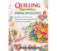 QUILLING DE PAPEL PARA PRINCIPIANTES: Domina el arte de crear impresionantes manualidades de papel con facilidad
