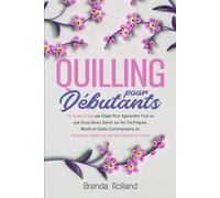 Quilling Pour Débutants: Un Guide Étape par Étape Pour Apprendre Tout ce que Vous Devez Savoir sur les Techniques, Motifs et Outils Contemporains du Quilling en Papier de Manière Rapide et Facile