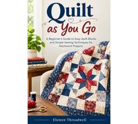 Quilt As You Go: A Beginner’s Guide to Easy Quilt Blocks and Simple Sewing Techniques for Patchwork Projects