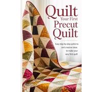 Quilt Your First Precut Quilt: Easy Step-by-Step Patterns and Creative Ideas to Make Your Very First Quilt
