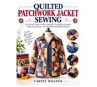 QUILTED PATCHWORK JACKET SEWING: A Practical Guide to Fabric Selection, Quilting Techniques, Jacket Construction, and Wearable Handmade Designs